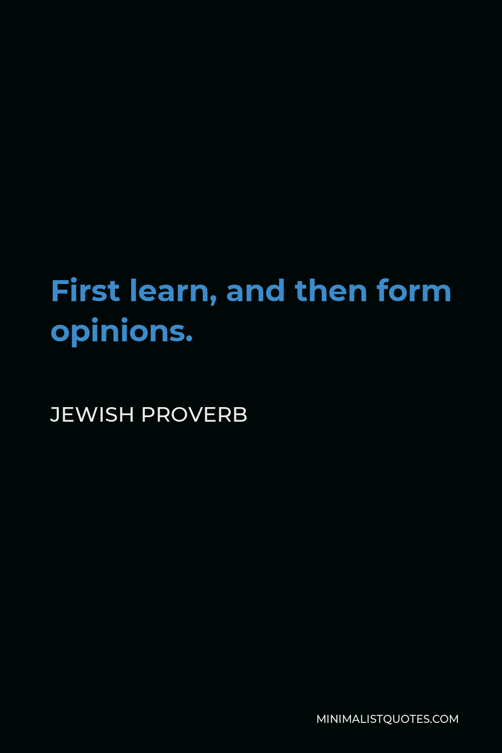 Jewish Proverb Quote - First learn, and then form opinions.