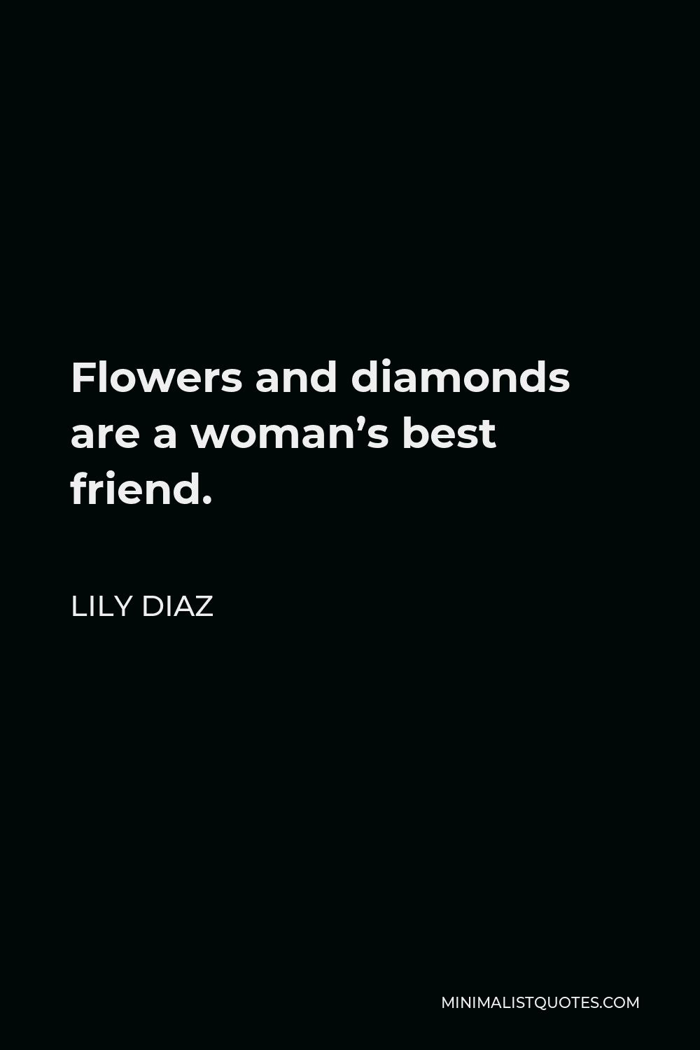 Lily Diaz Quote - Flowers and diamonds are a woman’s best friend.