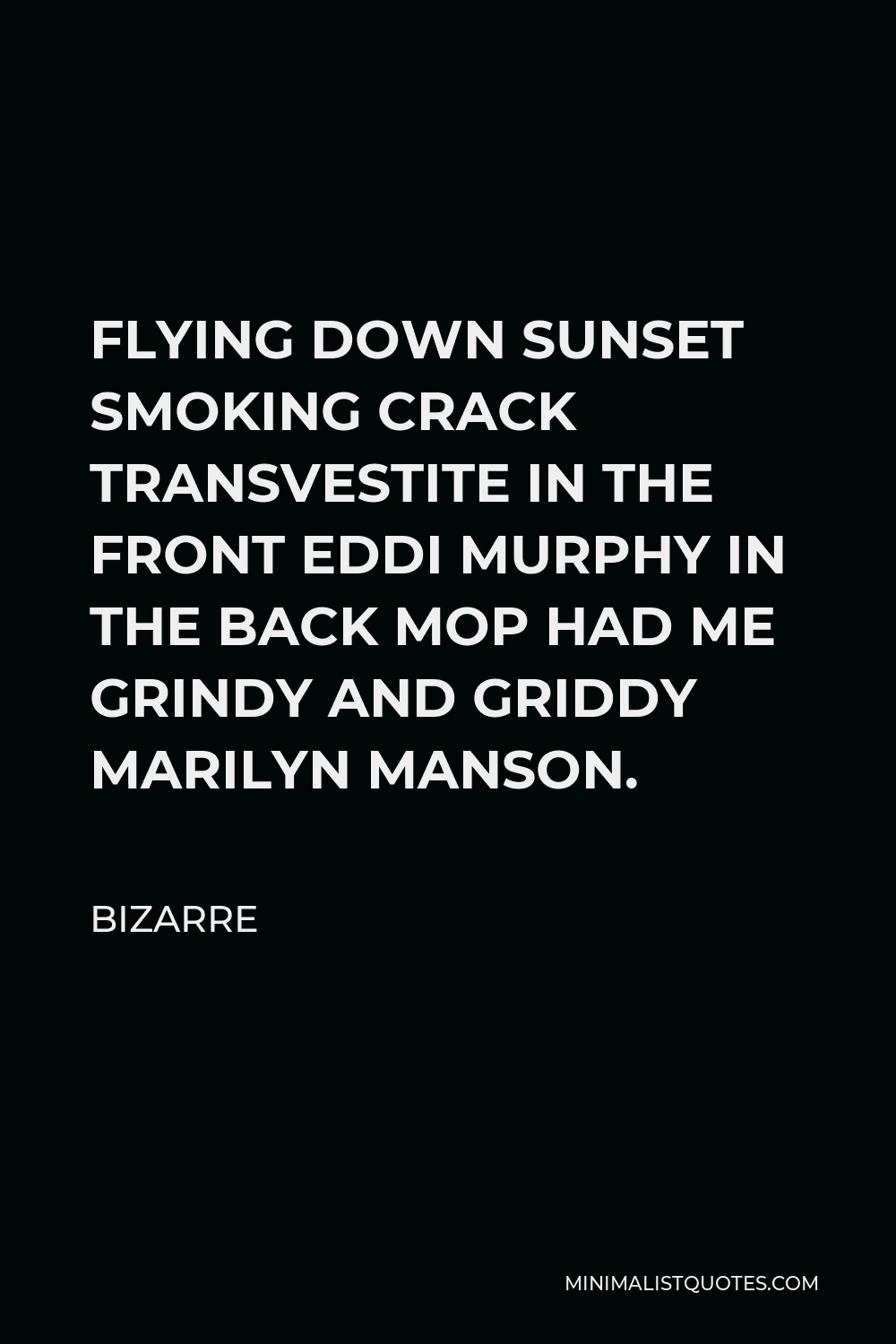 Bizarre Quote - FLYING DOWN SUNSET SMOKING CRACK TRANSVESTITE IN THE FRONT EDDI MURPHY IN THE BACK MOP HAD ME GRINDY AND GRIDDY MARILYN MANSON.