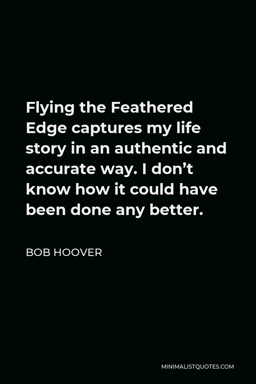 Bob Hoover Quote - Flying the Feathered Edge captures my life story in an authentic and accurate way. I don’t know how it could have been done any better.