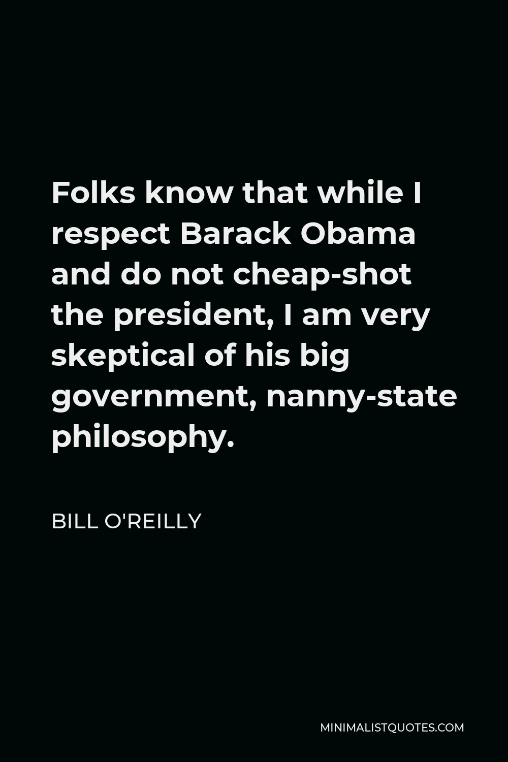 Bill O'Reilly Quote - Folks know that while I respect Barack Obama and do not cheap-shot the president, I am very skeptical of his big government, nanny-state philosophy.