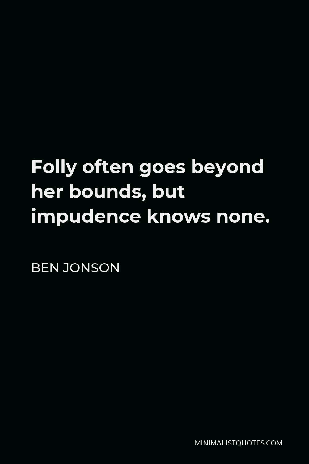 Ben Jonson Quote - Folly often goes beyond her bounds, but impudence knows none.