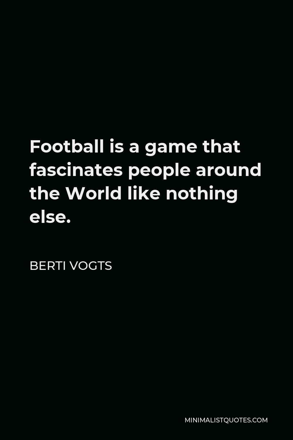 Berti Vogts Quote - Football is a game that fascinates people around the World like nothing else.