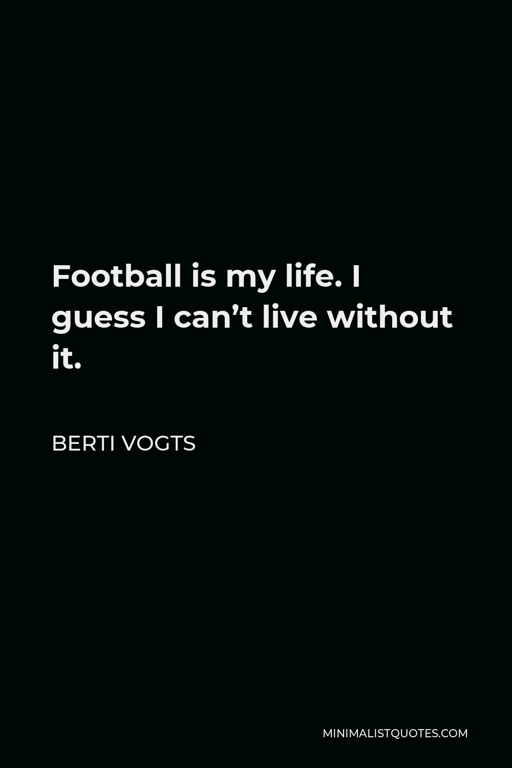 Berti Vogts Quote - Football is my life. I guess I can’t live without it.