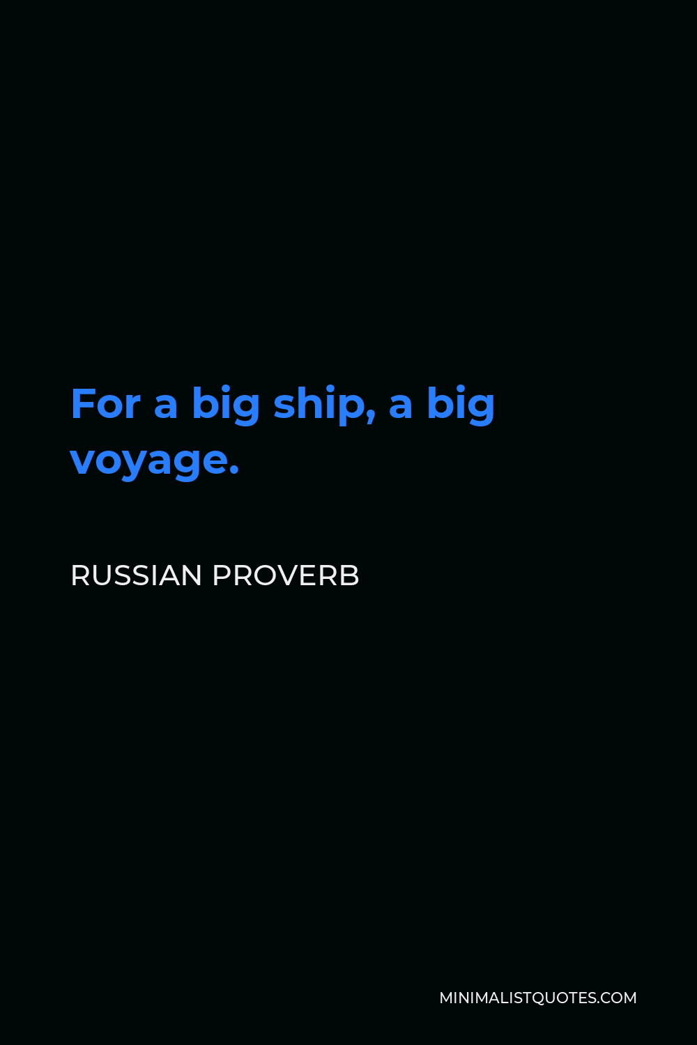 Russian Proverb Quote - For a big ship, a big voyage.