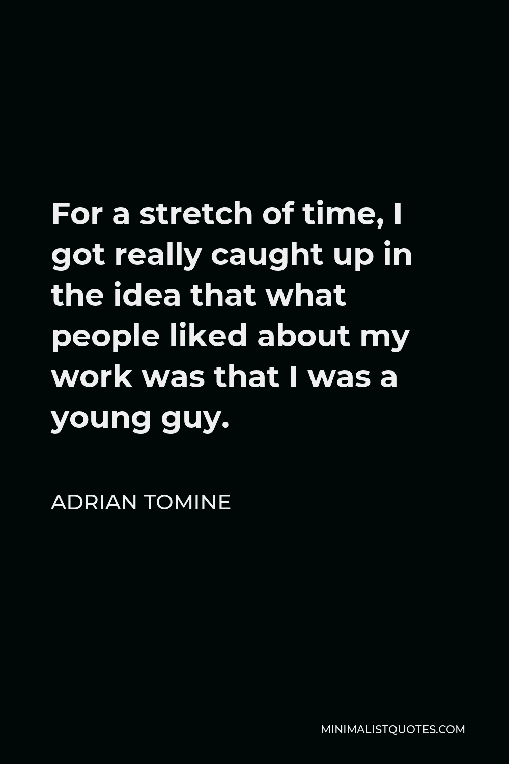 Adrian Tomine Quote - For a stretch of time, I got really caught up in the idea that what people liked about my work was that I was a young guy.
