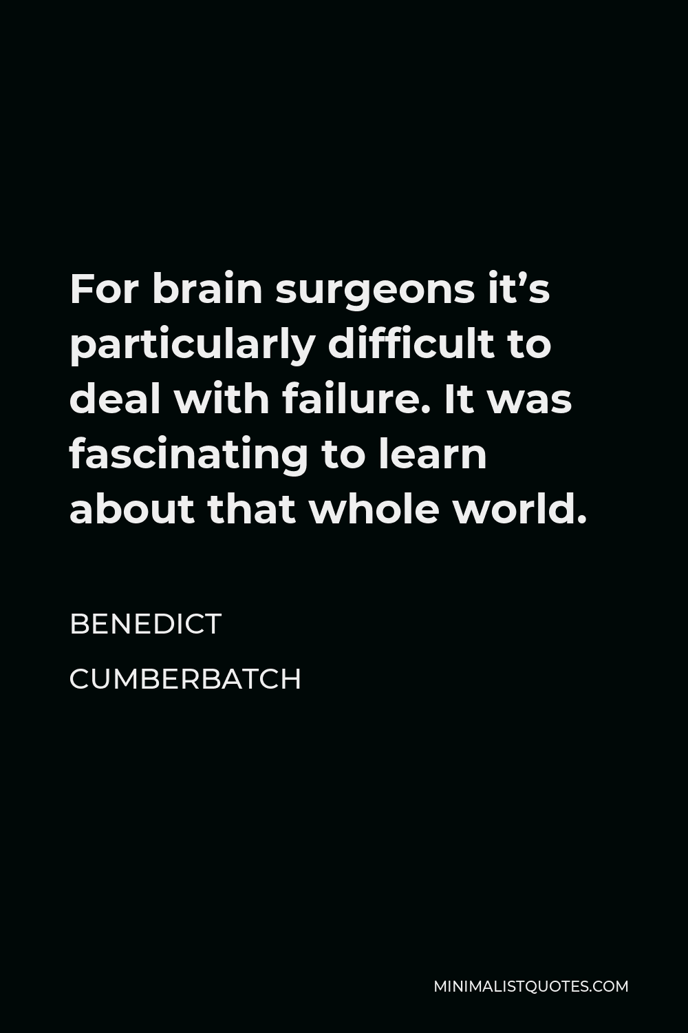 Benedict Cumberbatch Quote - For brain surgeons it’s particularly difficult to deal with failure. It was fascinating to learn about that whole world.