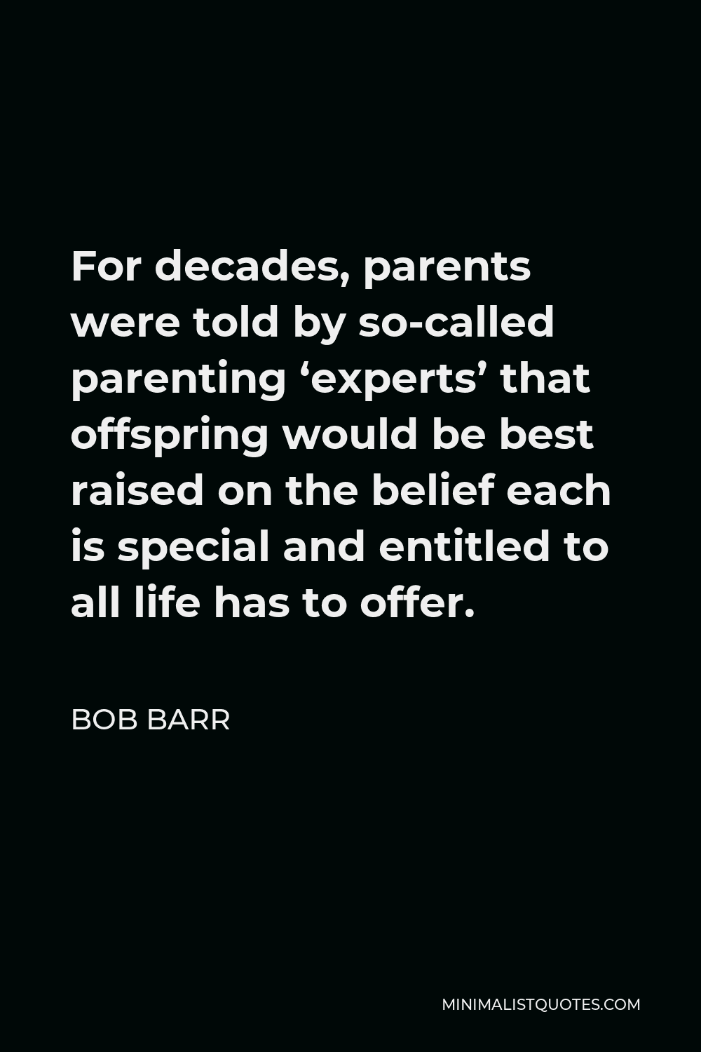 Bob Barr Quote - For decades, parents were told by so-called parenting ‘experts’ that offspring would be best raised on the belief each is special and entitled to all life has to offer.