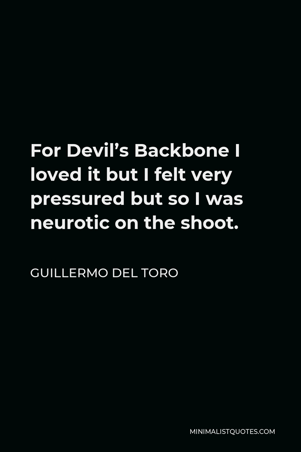 Guillermo del Toro Quote - For Devil’s Backbone I loved it but I felt very pressured but so I was neurotic on the shoot.