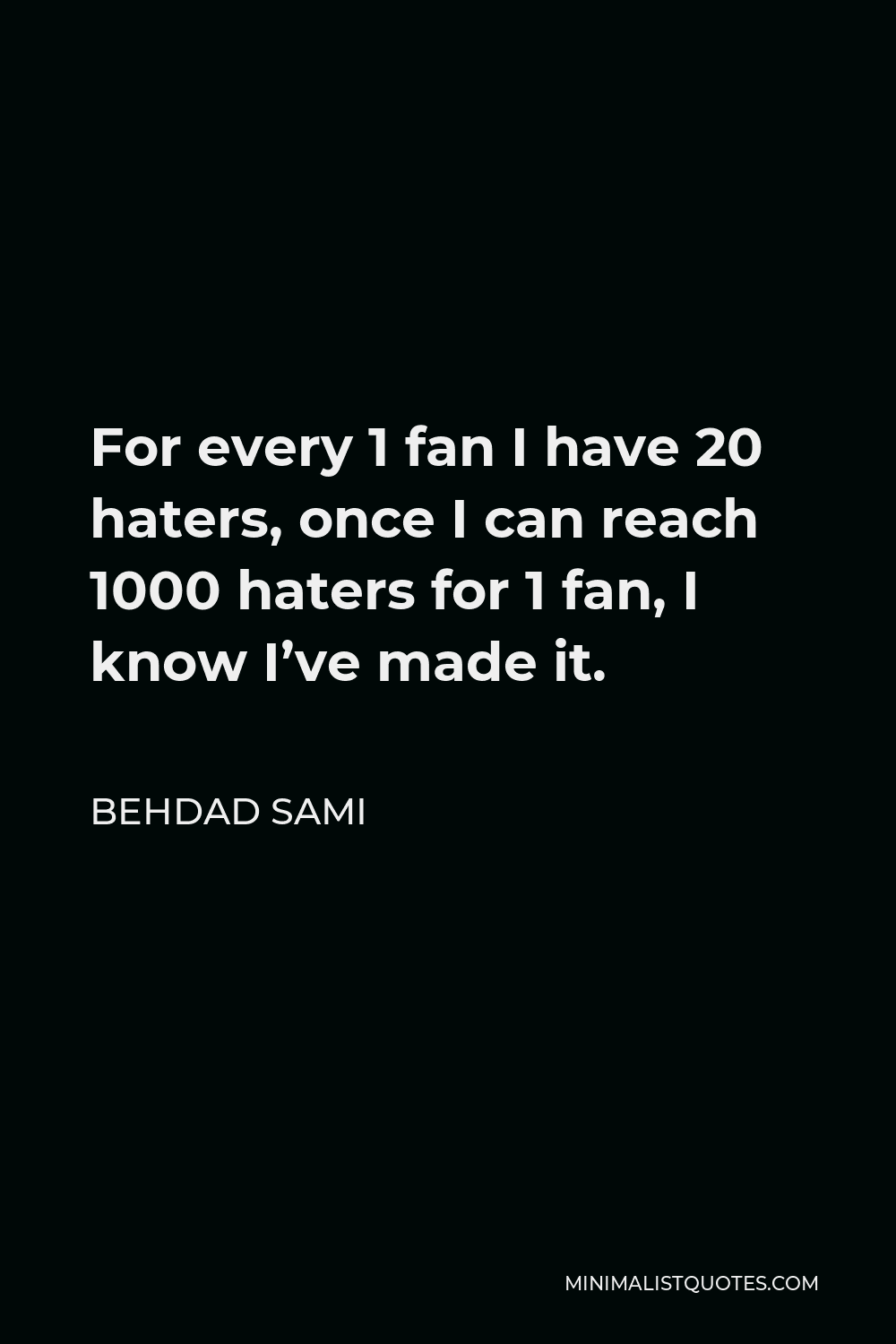 Behdad Sami Quote - For every 1 fan I have 20 haters, once I can reach 1000 haters for 1 fan, I know I’ve made it.