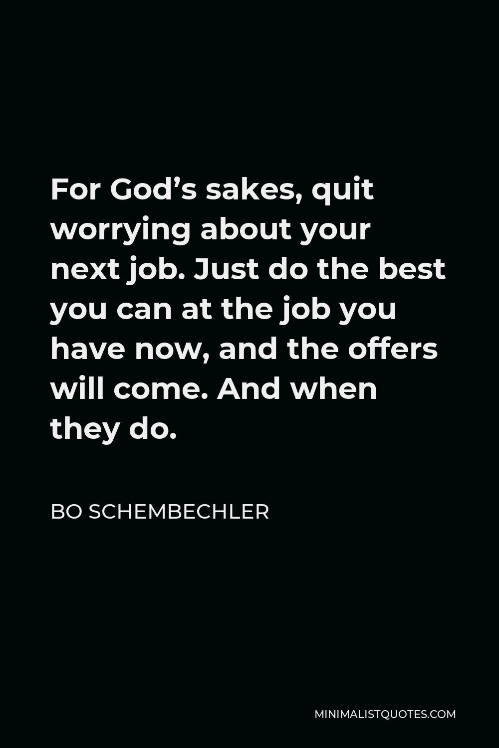 Bo Schembechler Quote - For God’s sakes, quit worrying about your next job. Just do the best you can at the job you have now, and the offers will come. And when they do.