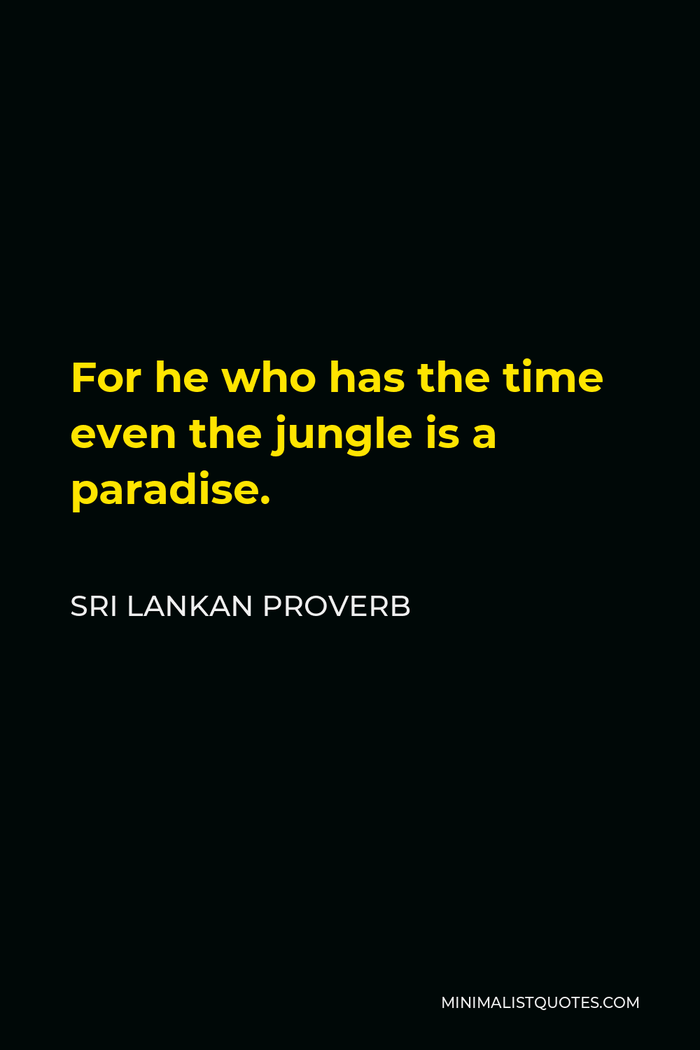 Sri Lankan Proverb Quote - For he who has the time even the jungle is a paradise.