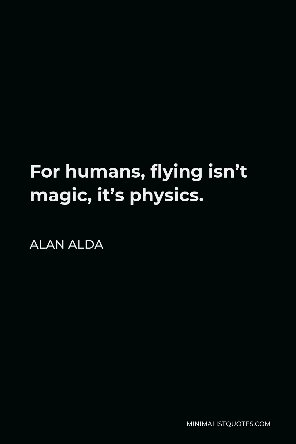 Alan Alda Quote - For humans, flying isn’t magic, it’s physics.