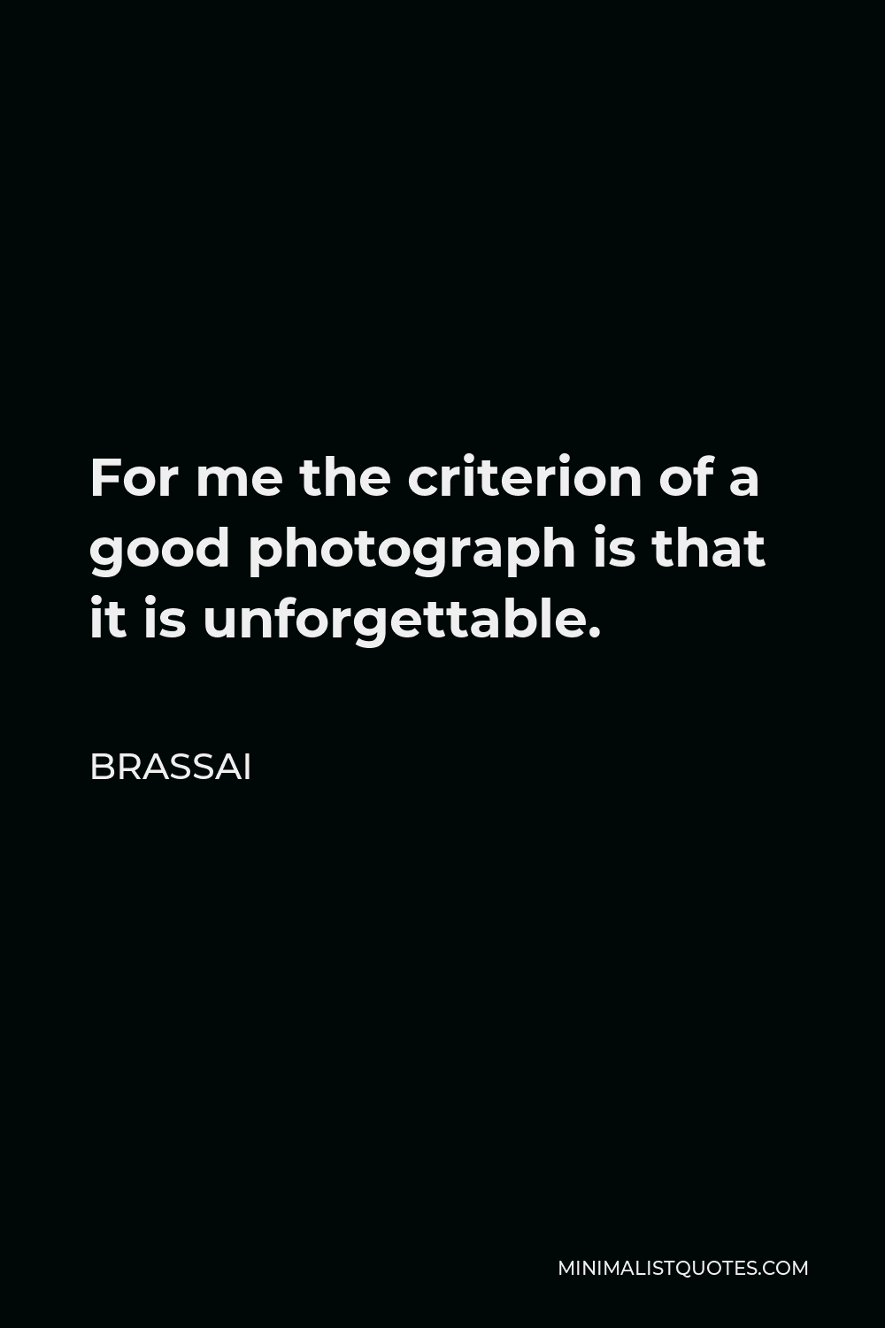 Brassai Quote - For me the criterion of a good photograph is that it is unforgettable.