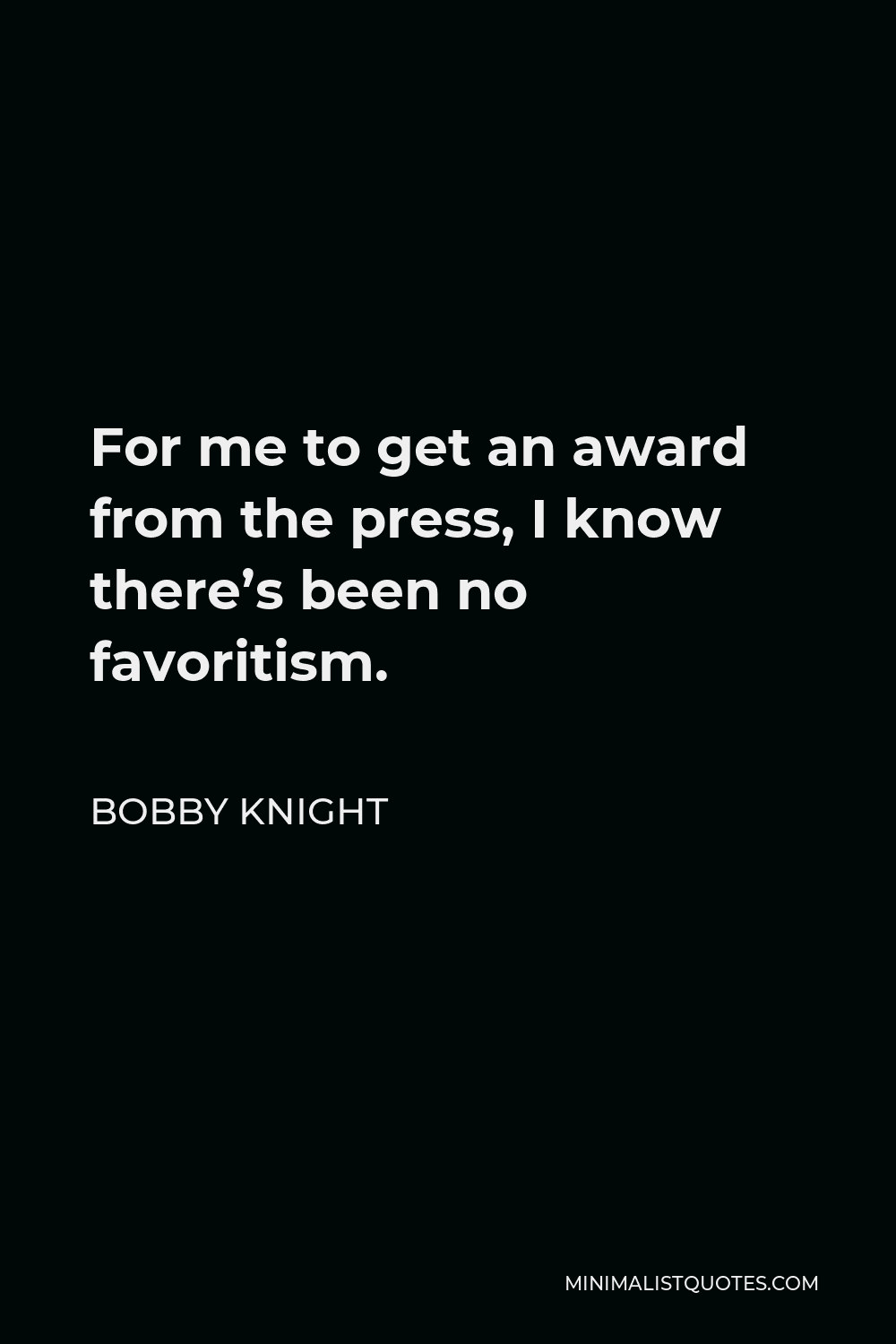 Bobby Knight Quote - For me to get an award from the press, I know there’s been no favoritism.