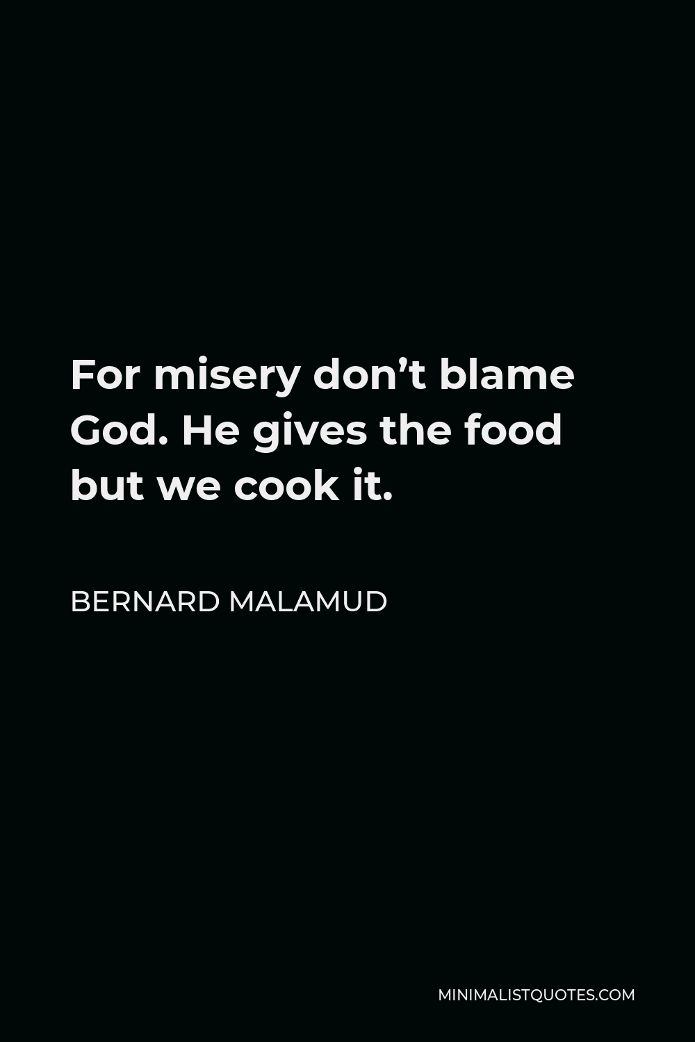 Bernard Malamud Quote - For misery don’t blame God. He gives the food but we cook it.