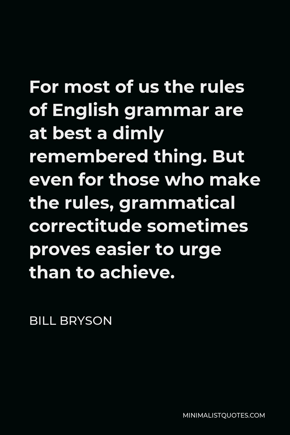 Bill Bryson Quote - For most of us the rules of English grammar are at best a dimly remembered thing. But even for those who make the rules, grammatical correctitude sometimes proves easier to urge than to achieve.