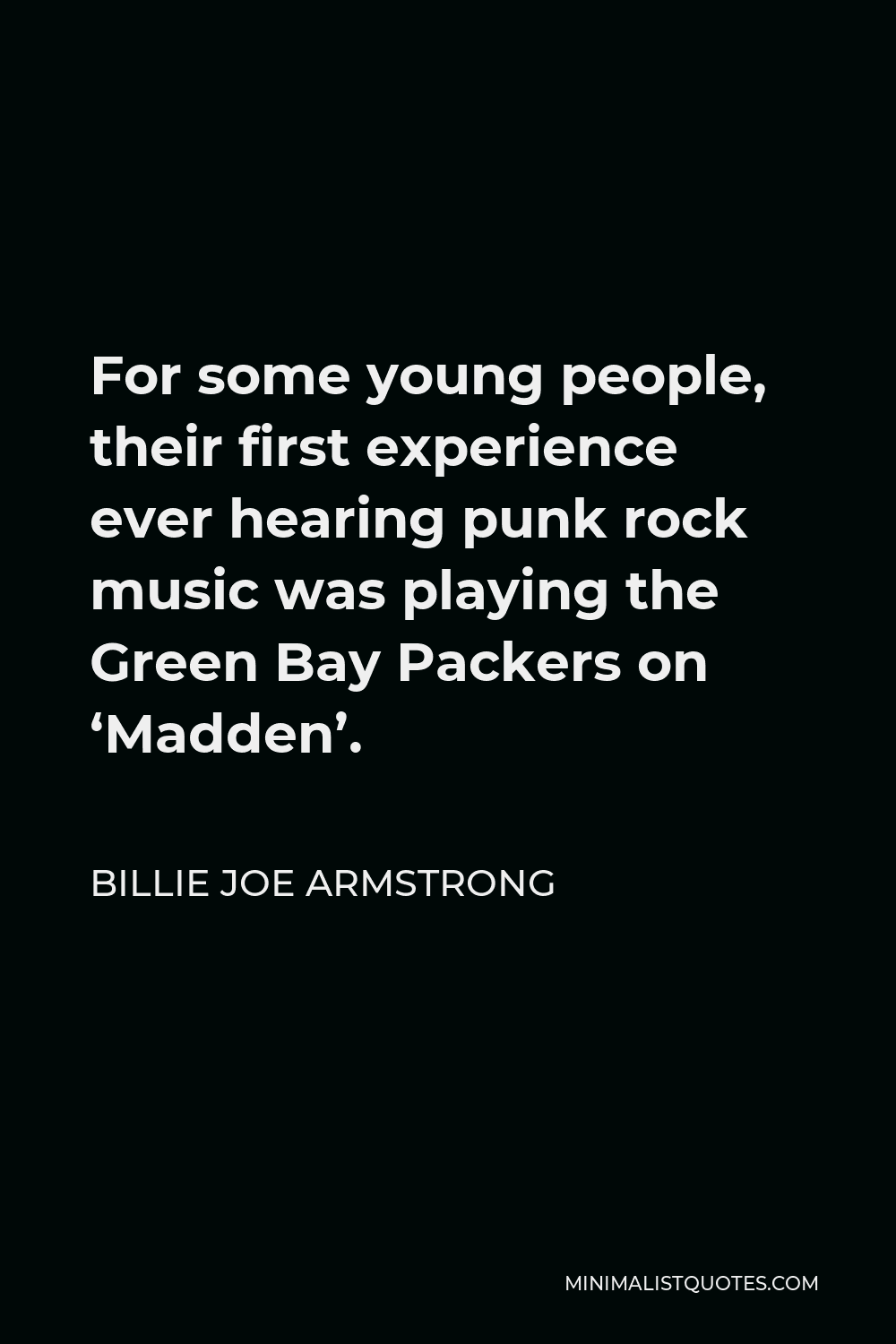 Billie Joe Armstrong Quote - For some young people, their first experience ever hearing punk rock music was playing the Green Bay Packers on ‘Madden’.