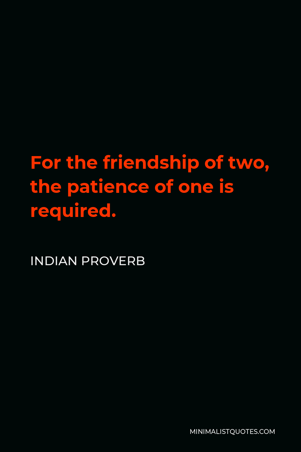 Indian Proverb Quote - For the friendship of two, the patience of one is required.