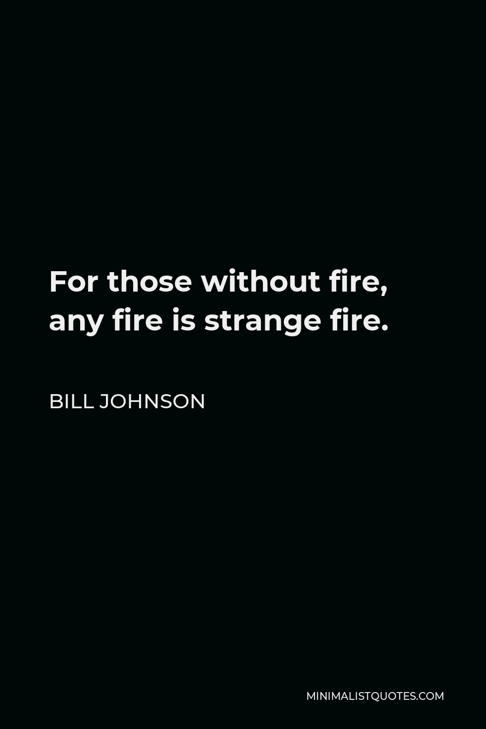 Bill Johnson Quote - For those without fire, any fire is strange fire.