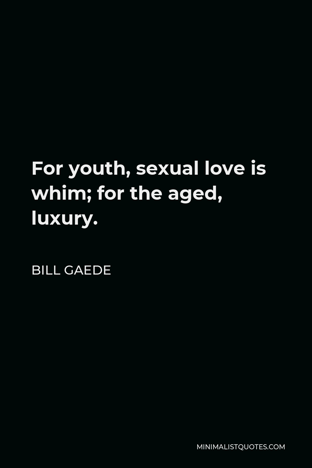 Bill Gaede Quote - For youth, sexual love is whim; for the aged, luxury.