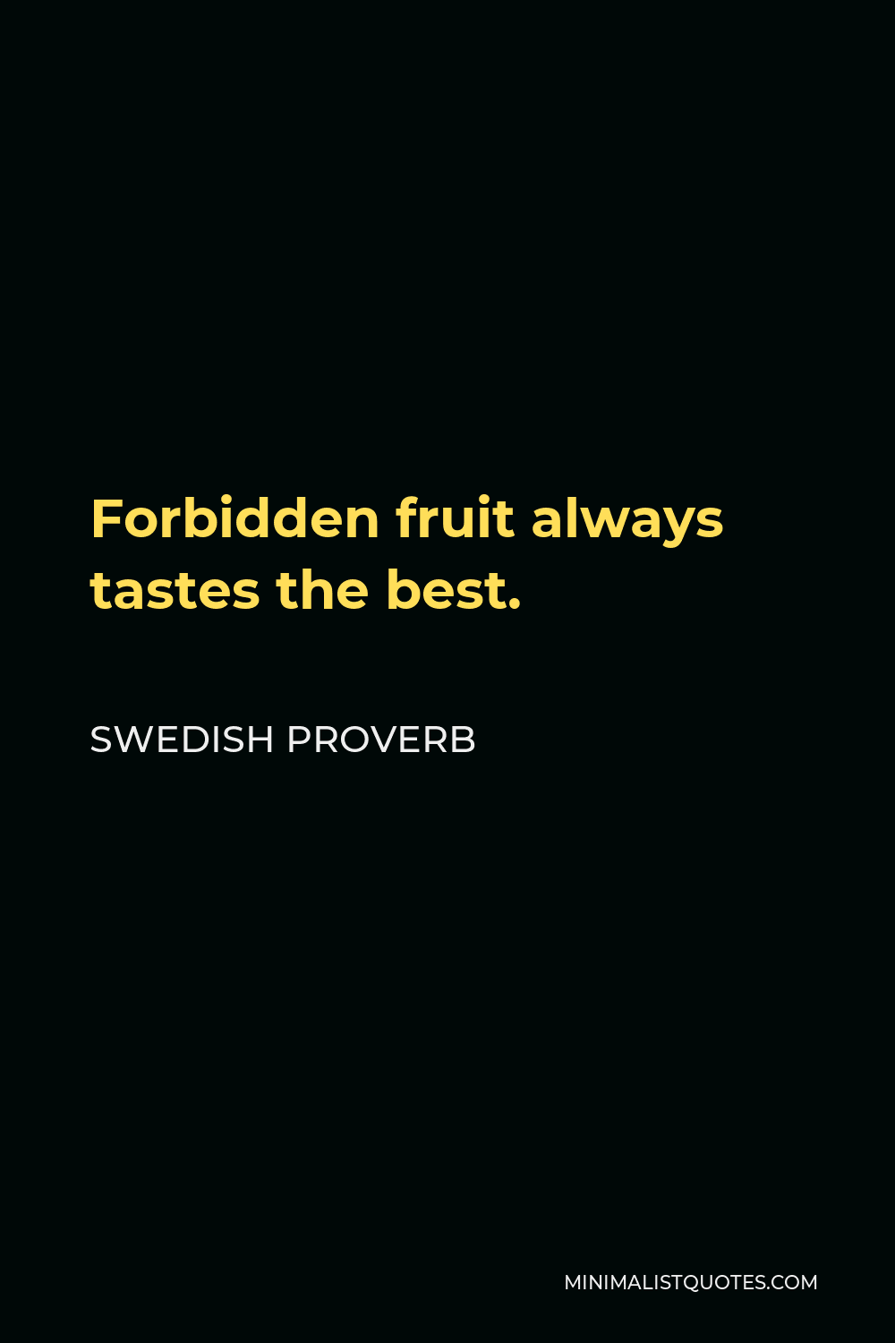 Swedish Proverb Quote - Forbidden fruit always tastes the best.