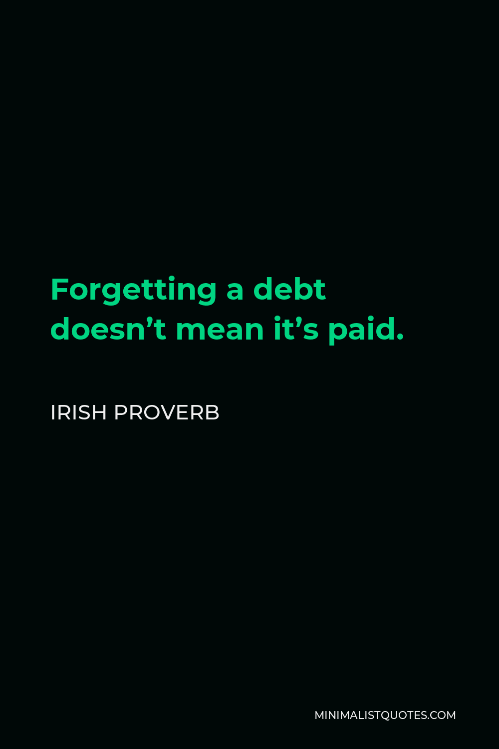 Irish Proverb Quote - Forgetting a debt doesn’t mean it’s paid.