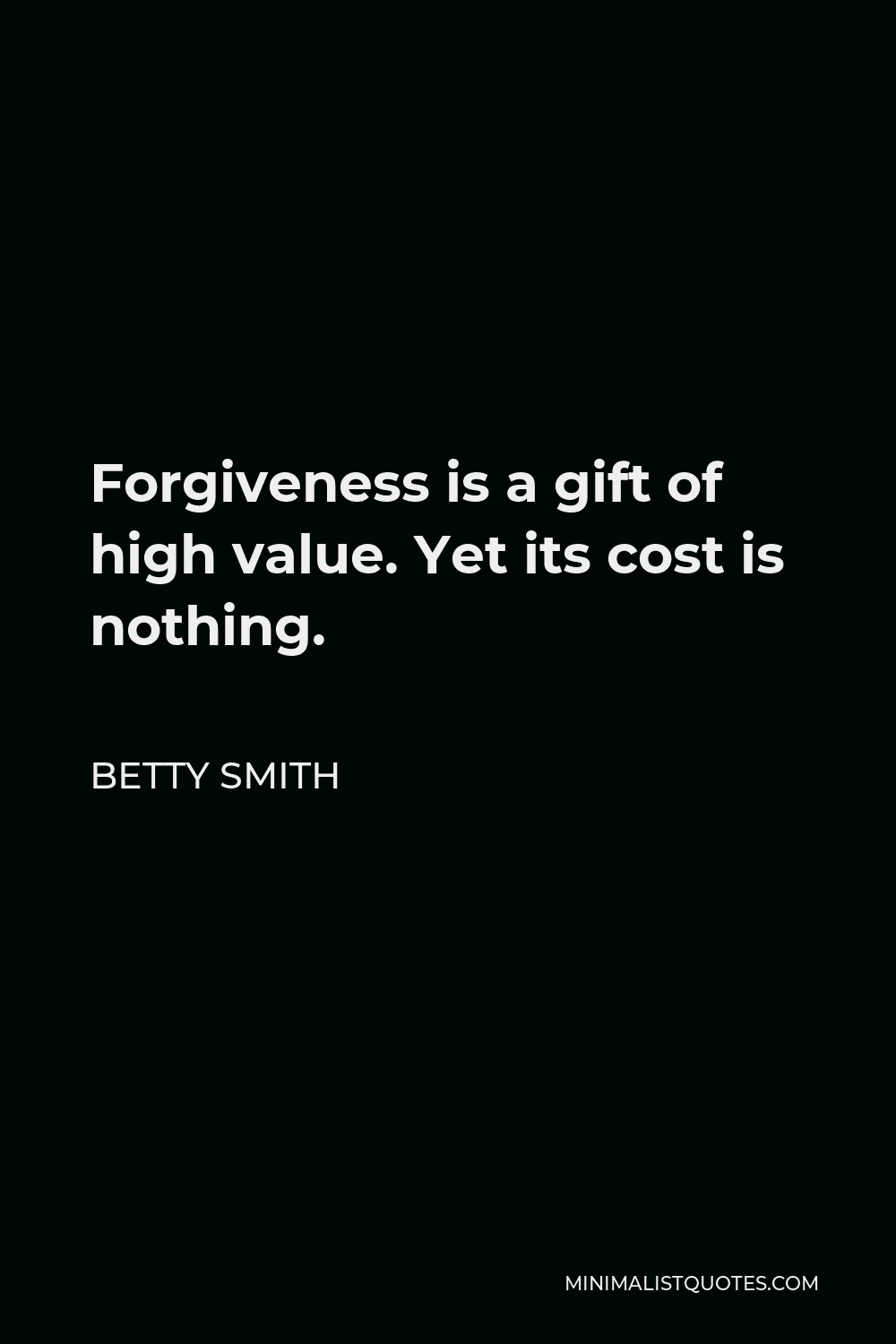 Betty Smith Quote - Forgiveness is a gift of high value. Yet its cost is nothing.