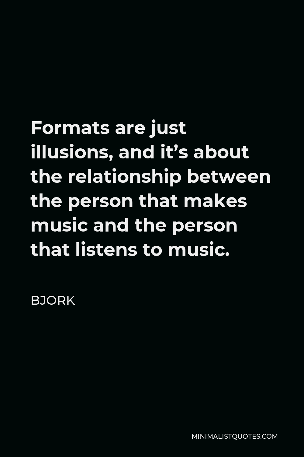 Bjork Quote - Formats are just illusions, and it’s about the relationship between the person that makes music and the person that listens to music.