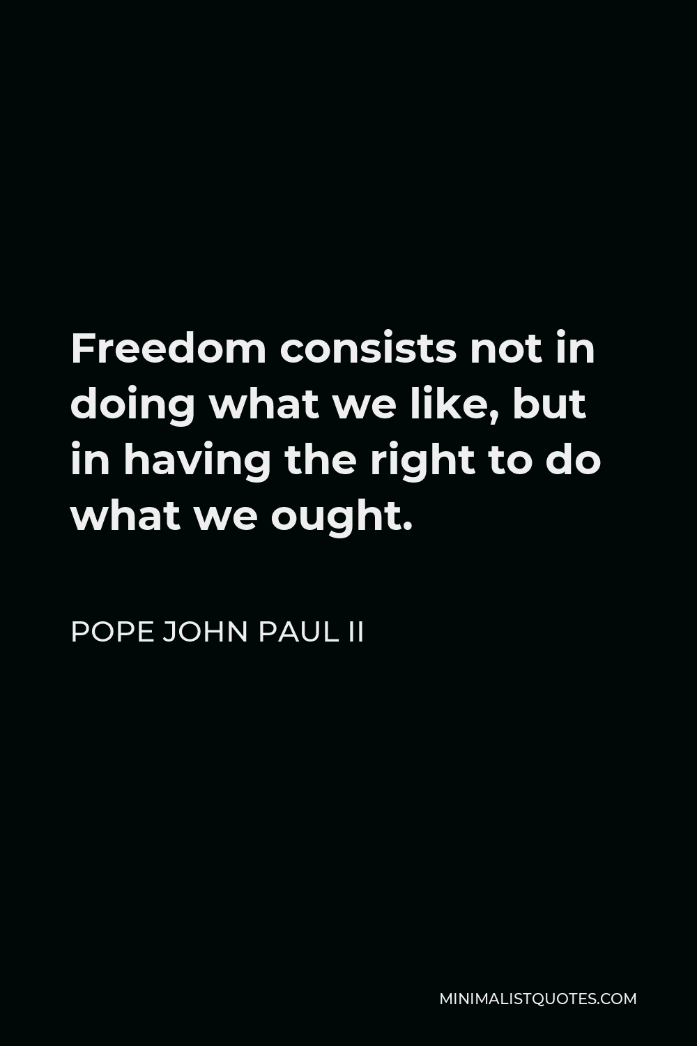 Pope John Paul II Quote - Freedom consists not in doing what we like, but in having the right to do what we ought.