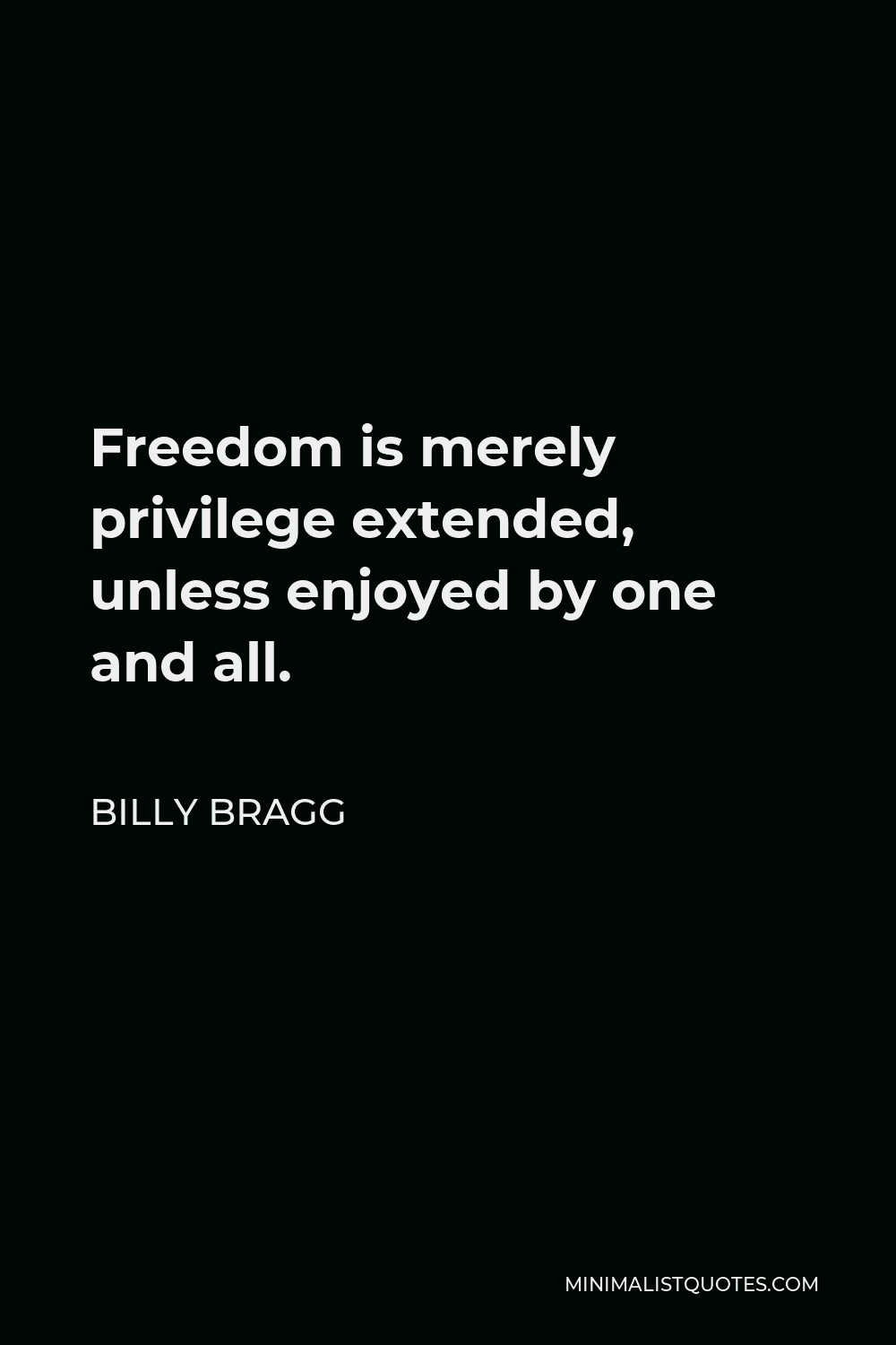 Billy Bragg Quote - Freedom is merely privilege extended, unless enjoyed by one and all.