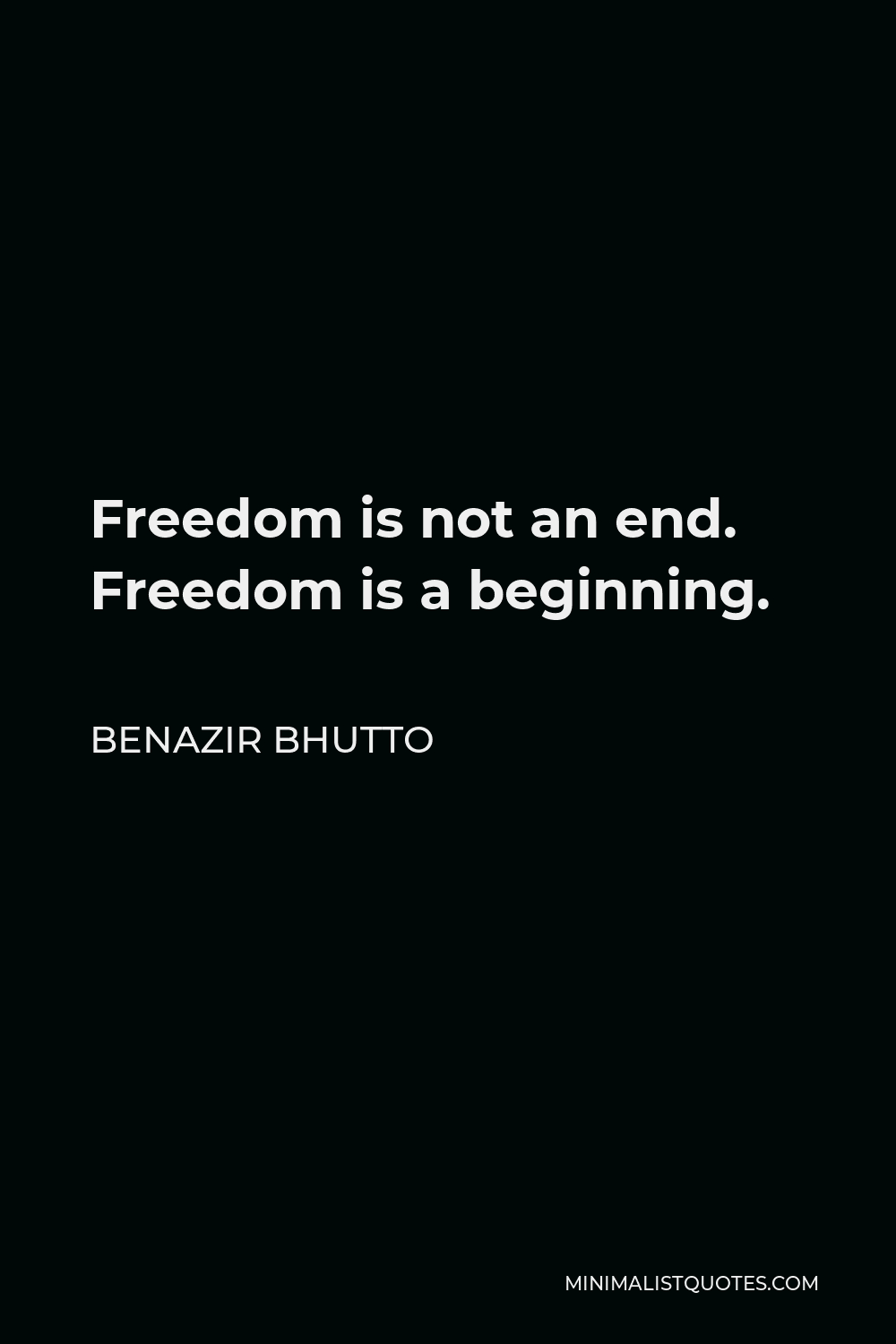 Benazir Bhutto Quote - Freedom is not an end. Freedom is a beginning.