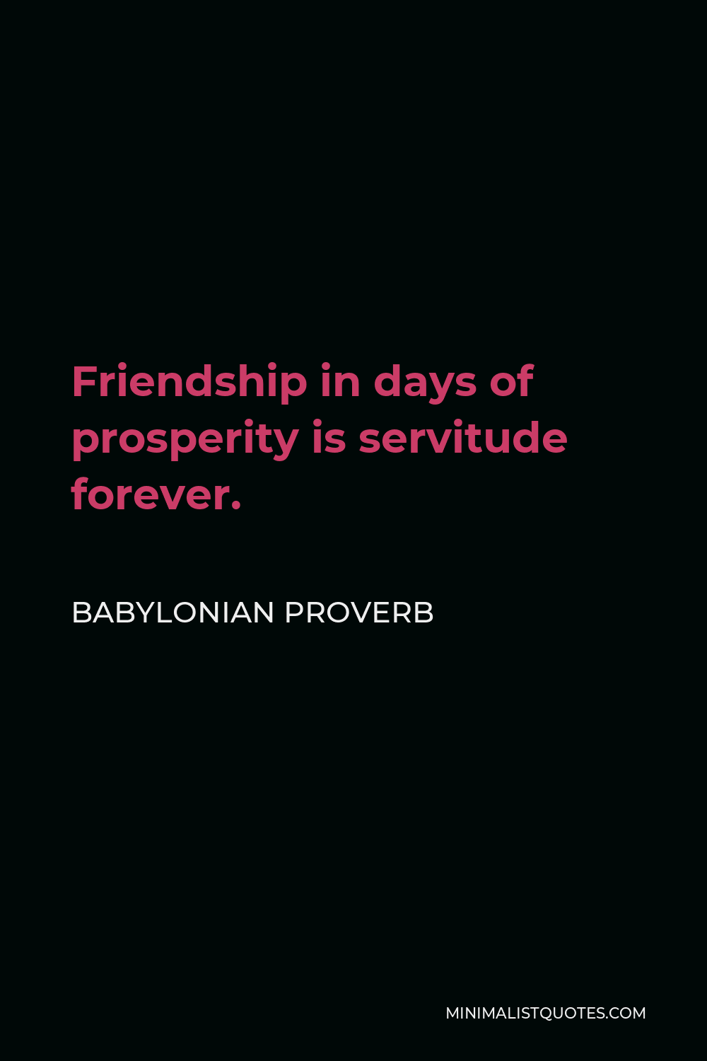 Babylonian Proverb Quote - Friendship in days of prosperity is servitude forever.