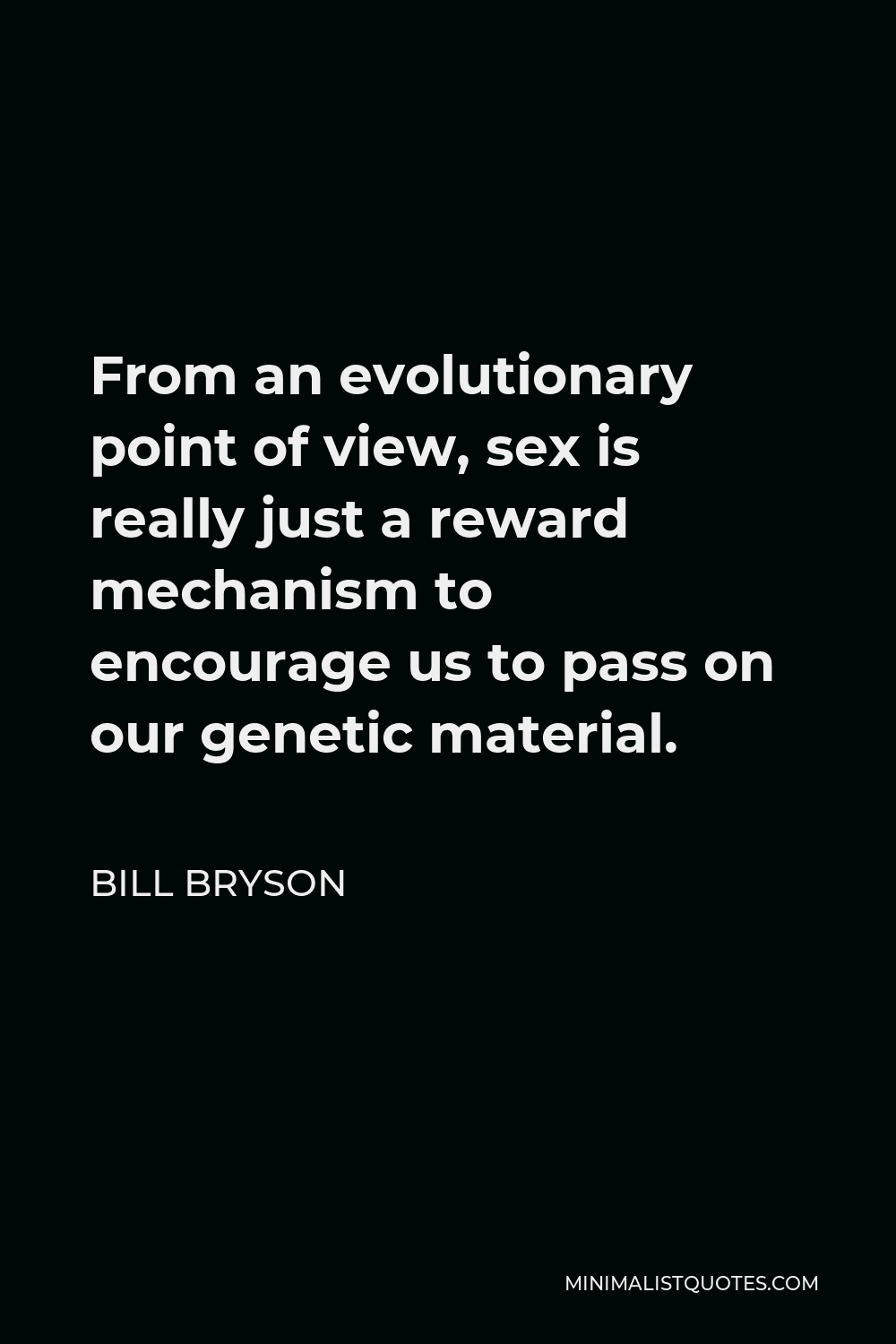 Bill Bryson Quote - From an evolutionary point of view, sex is really just a reward mechanism to encourage us to pass on our genetic material.