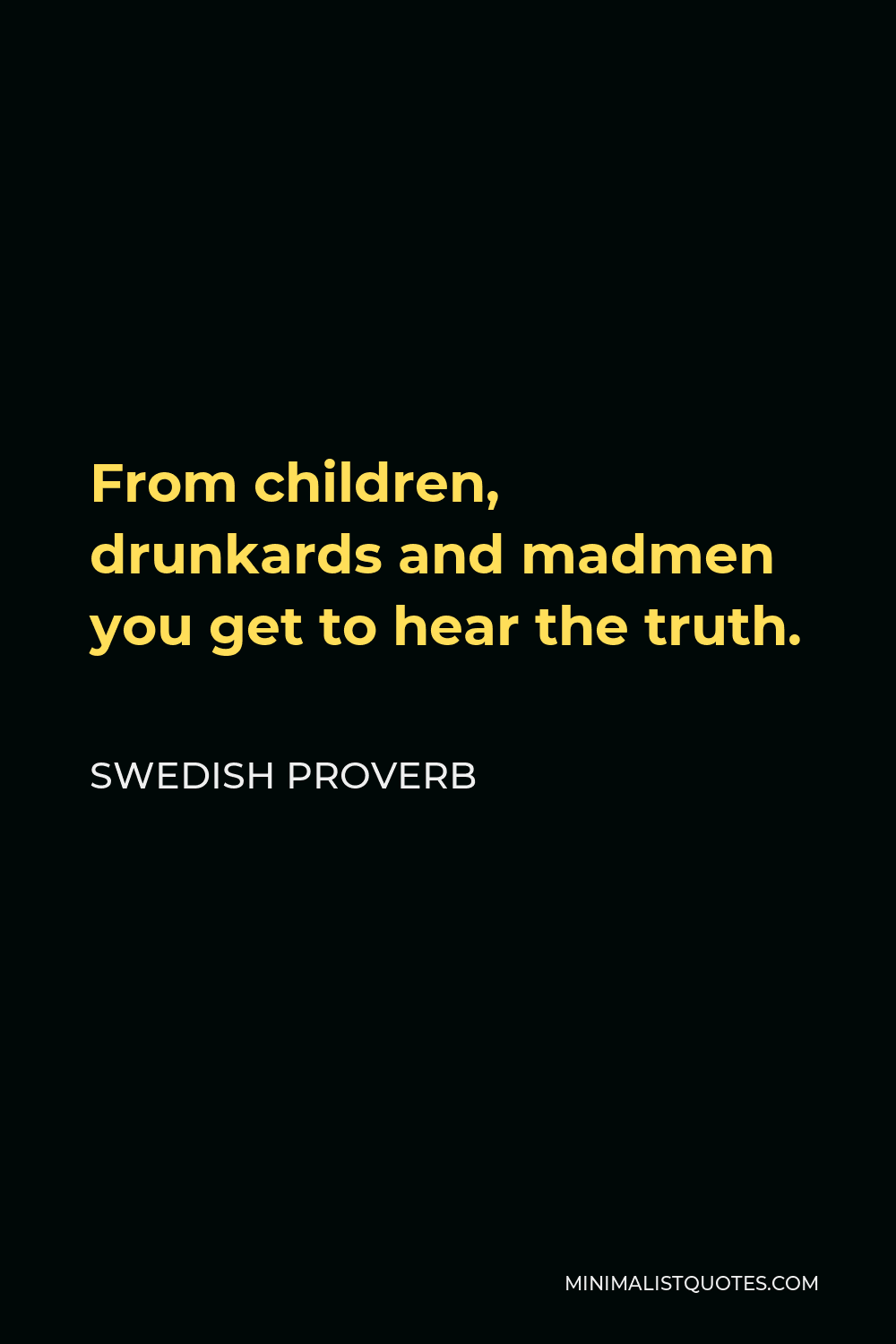 Swedish Proverb Quote - From children, drunkards and madmen you get to hear the truth.