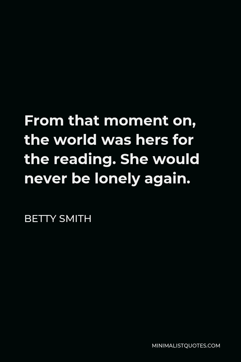 Betty Smith Quote - From that moment on, the world was hers for the reading. She would never be lonely again.