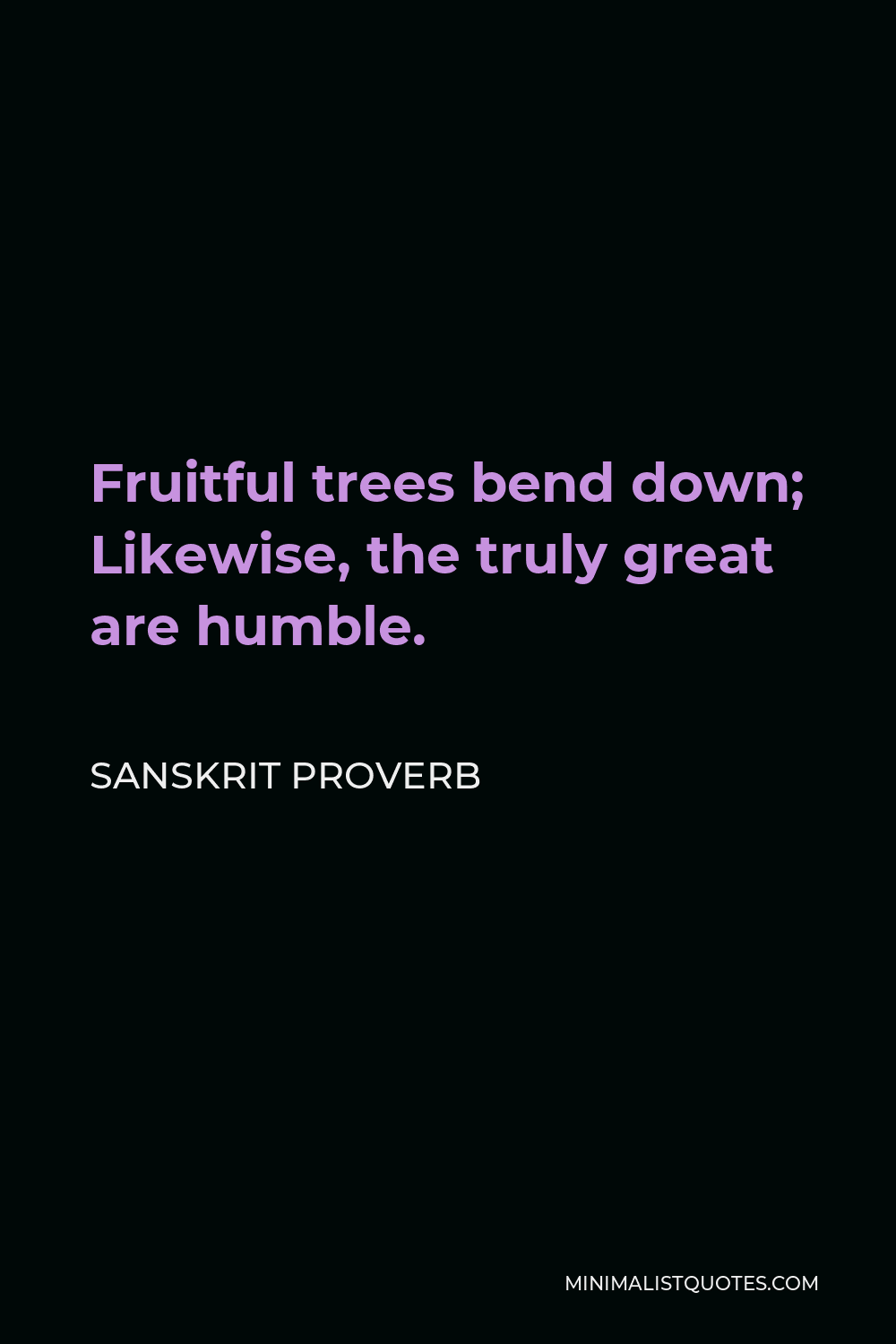 Sanskrit Proverb Quote - Fruitful trees bend down; Likewise, the truly great are humble.