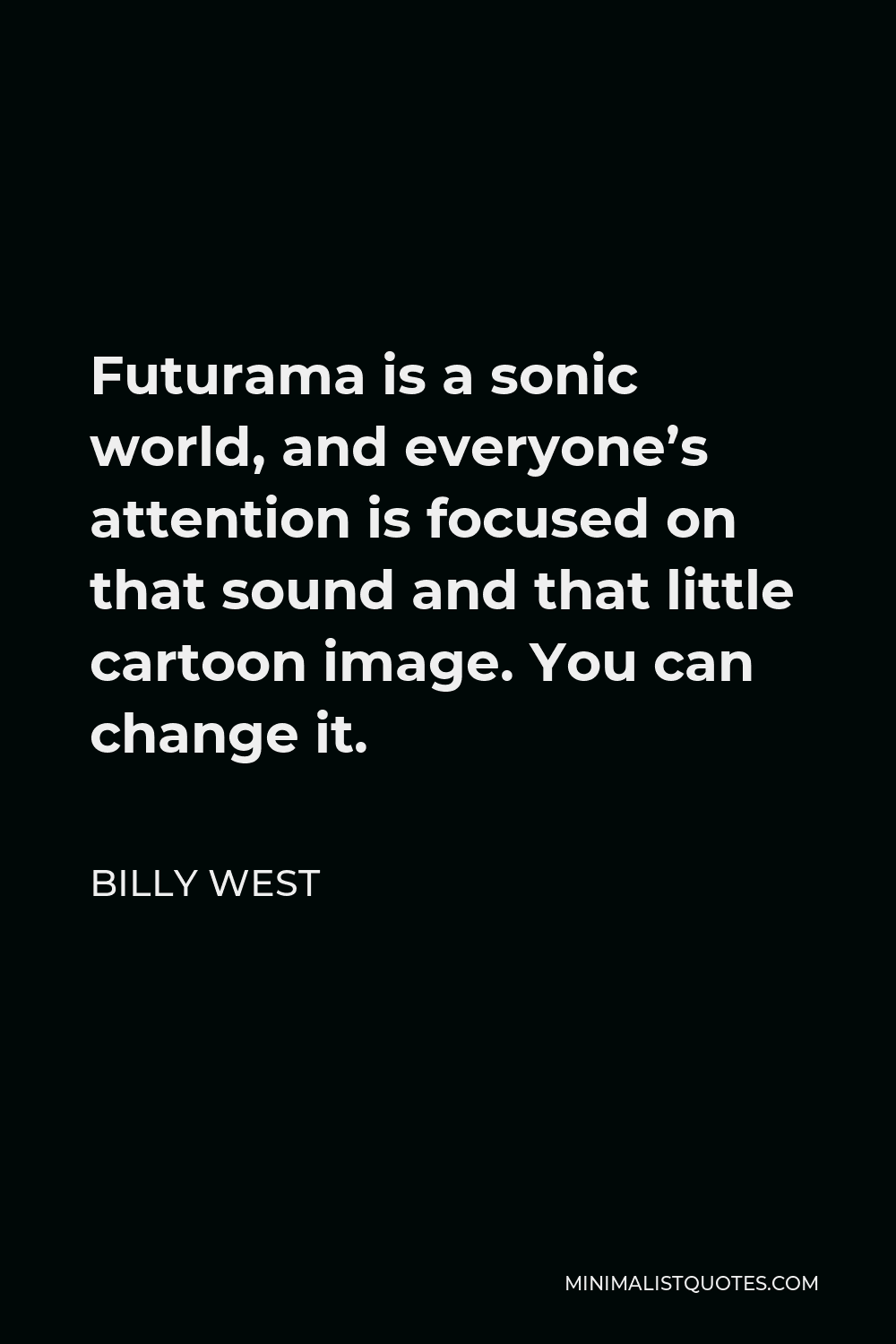 Billy West Quote - Futurama is a sonic world, and everyone’s attention is focused on that sound and that little cartoon image. You can change it.