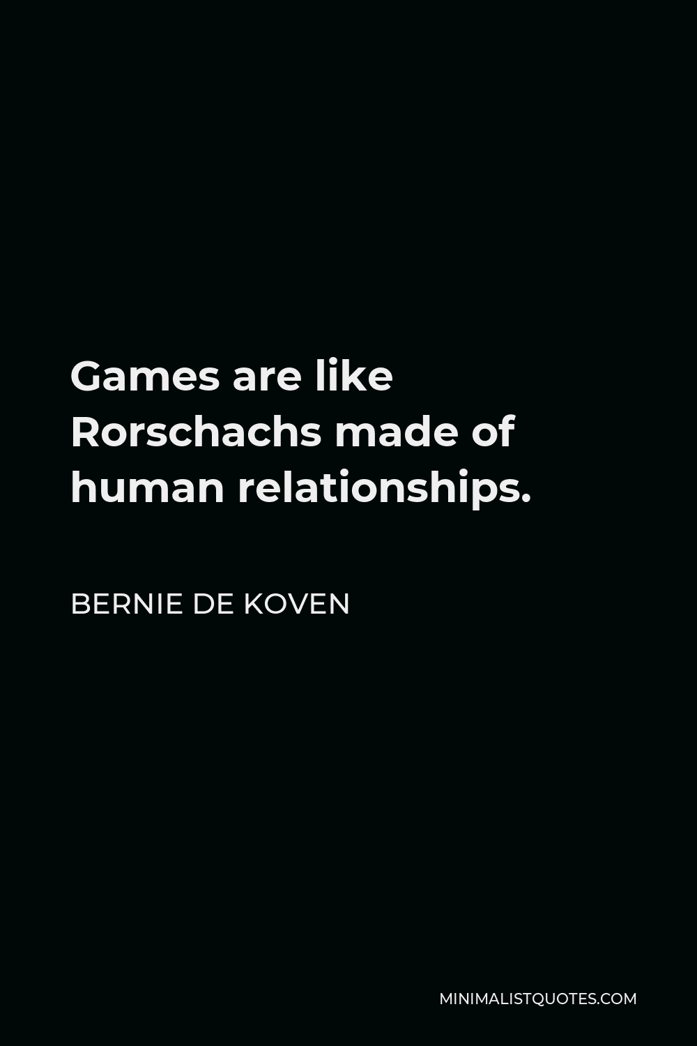 Bernie De Koven Quote - Games are like Rorschachs made of human relationships.