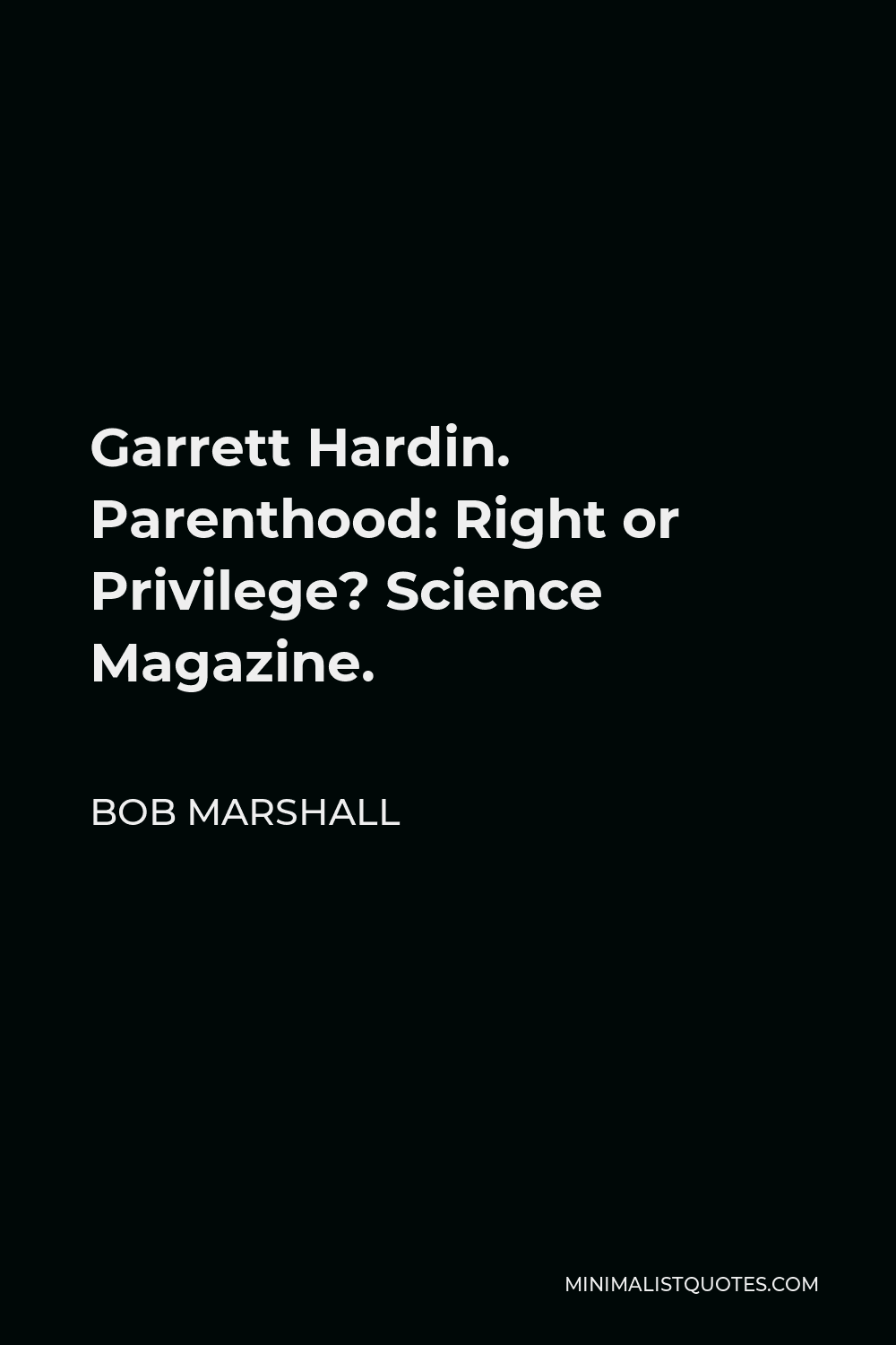 Bob Marshall Quote - Garrett Hardin. Parenthood: Right or Privilege? Science Magazine.