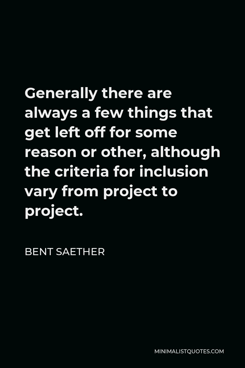 Bent Saether Quote - Generally there are always a few things that get left off for some reason or other, although the criteria for inclusion vary from project to project.