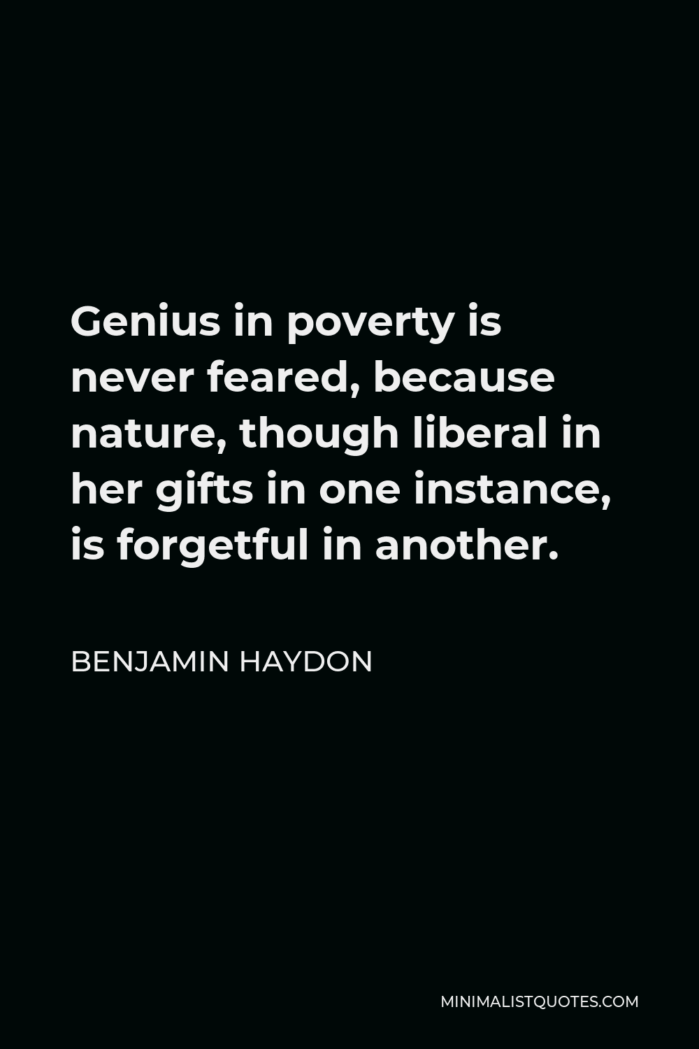 Benjamin Haydon Quote - Genius in poverty is never feared, because nature, though liberal in her gifts in one instance, is forgetful in another.