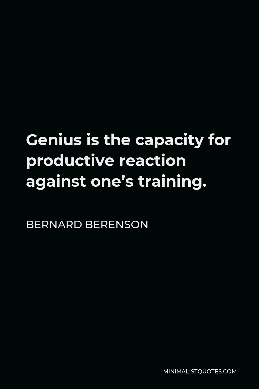 Bernard Berenson Quote - Genius is the capacity for productive reaction against one’s training.