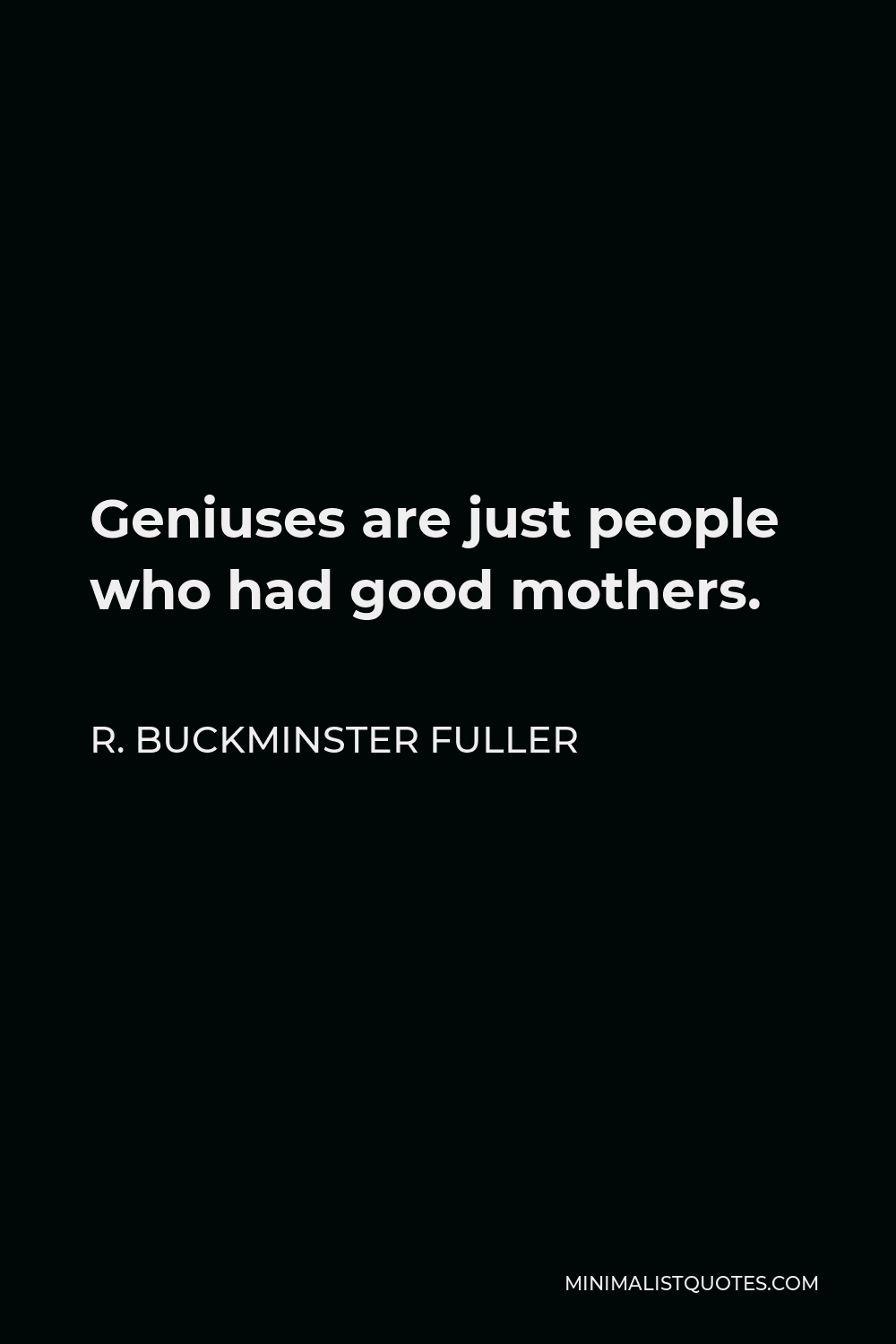 R. Buckminster Fuller Quote - Geniuses are just people who had good mothers.