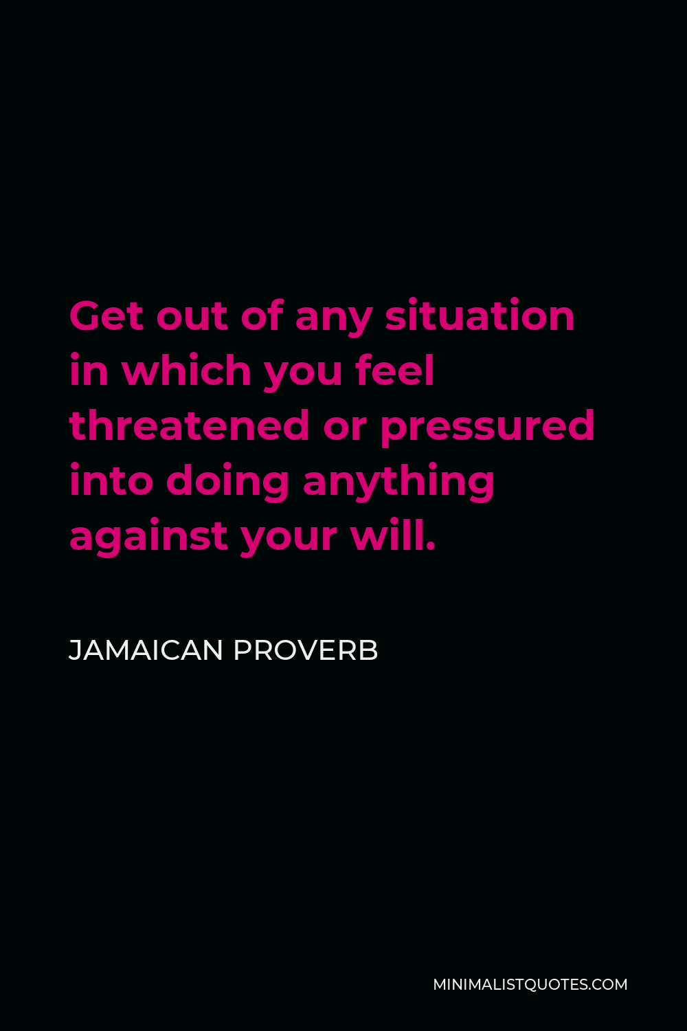 Jamaican Proverb Quote - Get out of any situation in which you feel threatened or pressured into doing anything against your will.