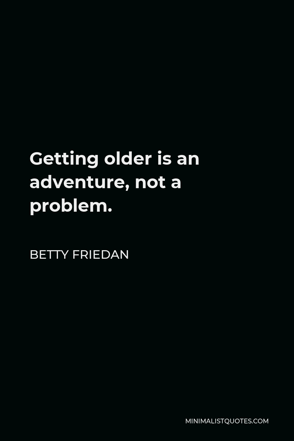 betty-friedan-quote-getting-older-is-an-adventure-not-a-problem