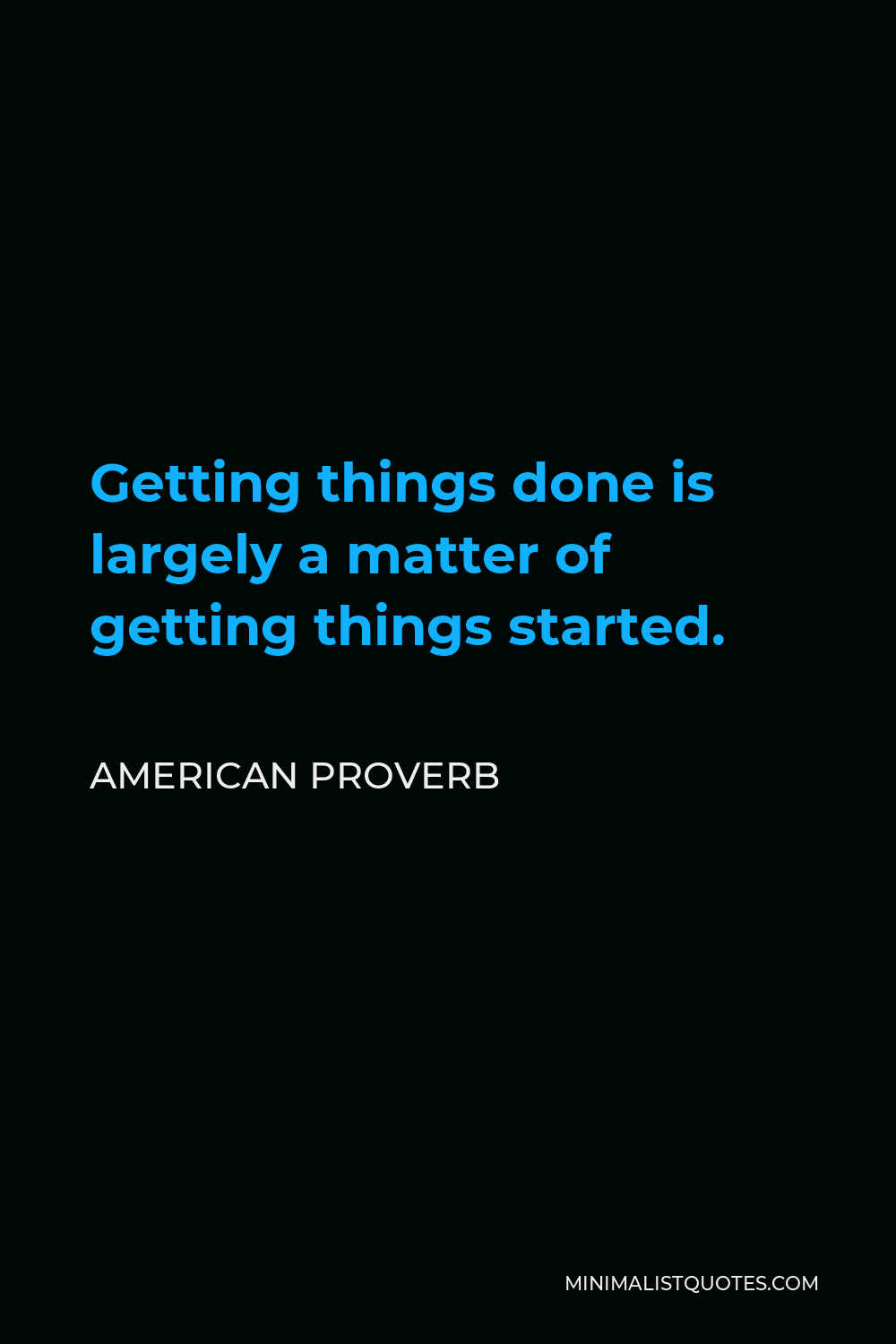 American Proverb Quote - Getting things done is largely a matter of getting things started.