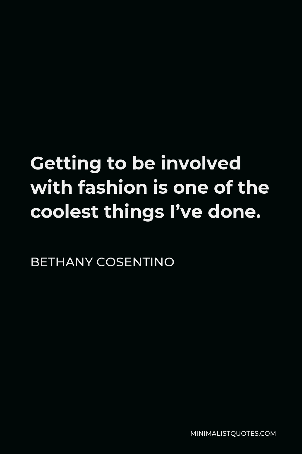 Bethany Cosentino Quote - Getting to be involved with fashion is one of the coolest things I’ve done.