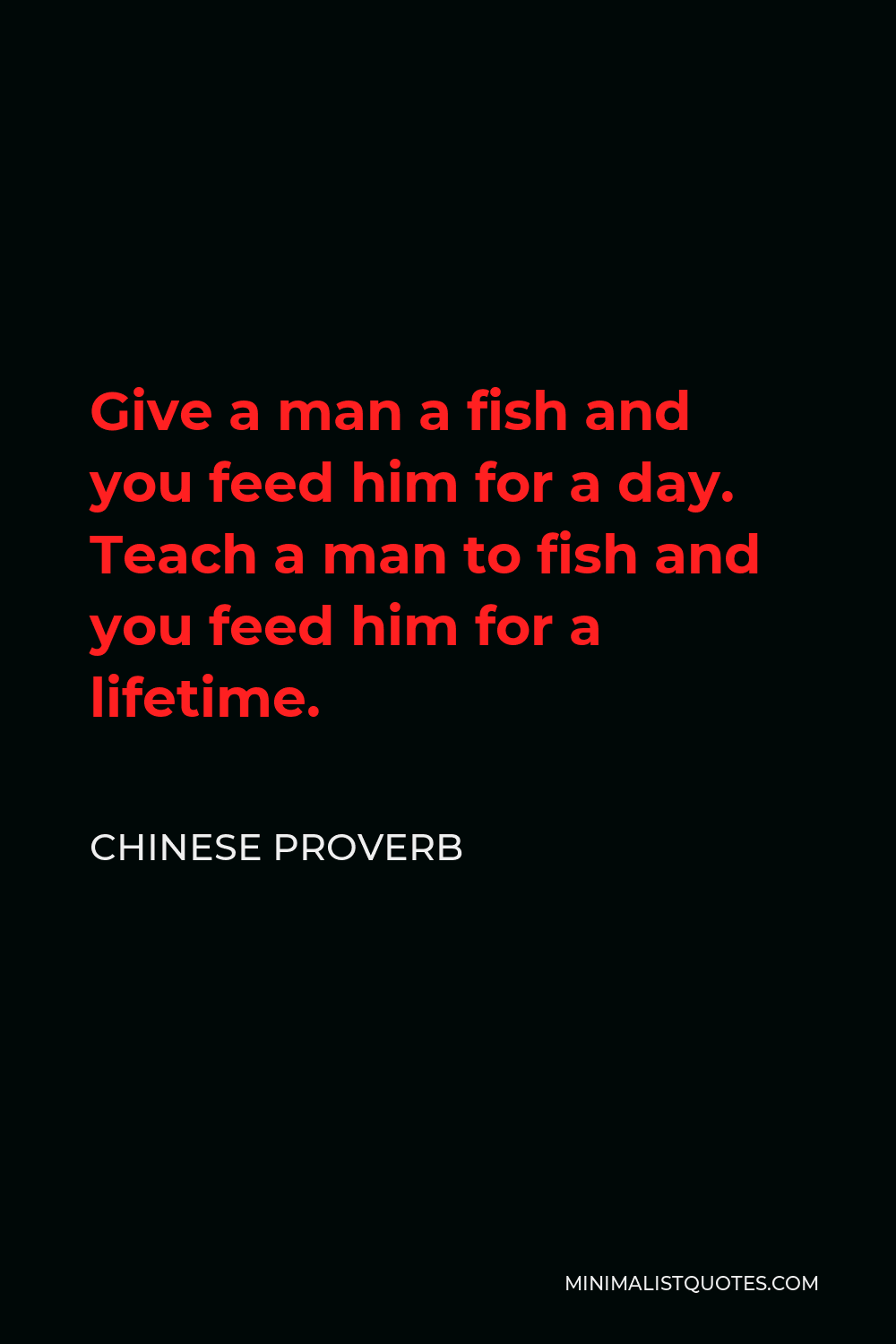 Chinese Proverb Quote - Give a man a fish and you feed him for a day. Teach a man to fish and you feed him for a lifetime.