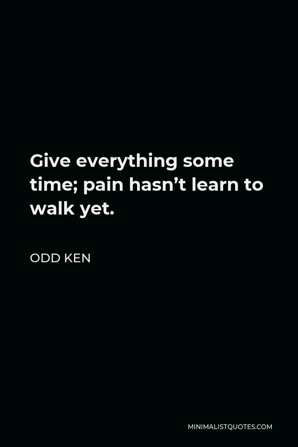 Odd Ken Quote - Give everything some time; pain hasn’t learn to walk yet.
